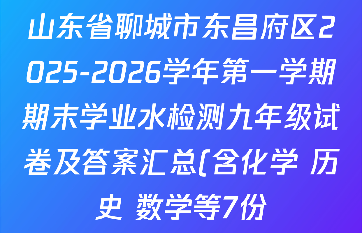 山东省聊城市东昌府区2025-2026学年第一学期期末学业水检测九年级试卷及答案汇总(含化学 历史 数学等7份) 山东省聊城市东昌府区2025-2026学年第一学期期末学业水检测九年级试卷及答案汇总(含化学 历史 数学等7份)